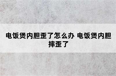 电饭煲内胆歪了怎么办 电饭煲内胆摔歪了